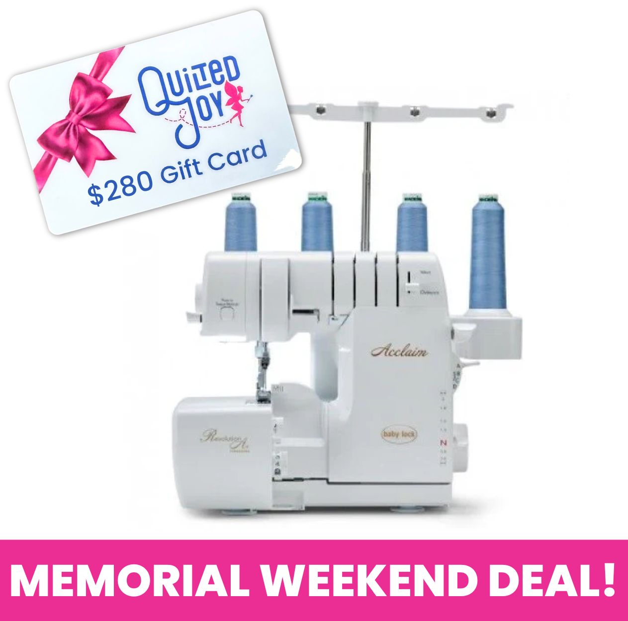 A Baby Lock Acclaim Serger Machine BLES4 with blue thread cones is displayed, featuring Automatic Thread Delivery. On top is a $280 Quilted Joy gift card with a pink bow, and a pink banner below says Memorial Weekend Deal!.