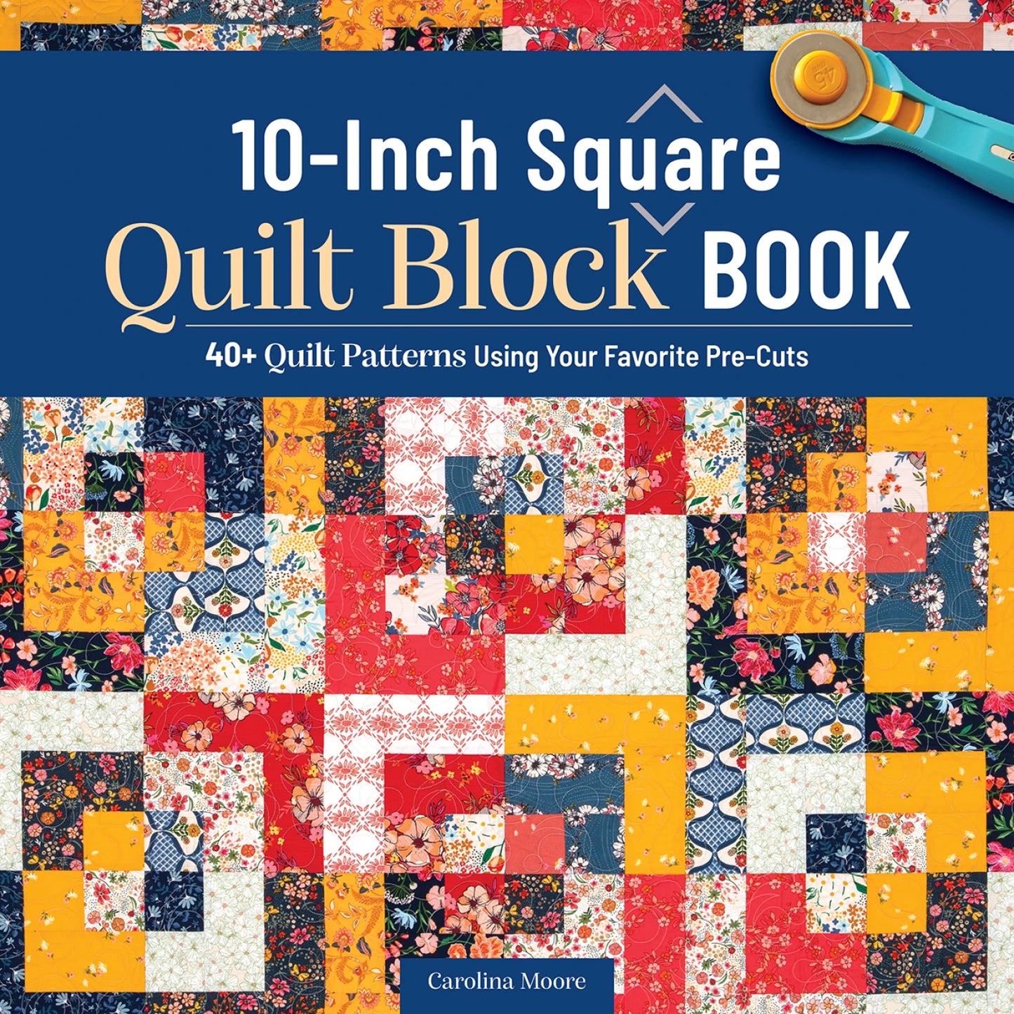 Cover of the Checker Distributor 10-Inch Square Quilt Block Book shows vibrant 10-inch yellow, red, blue, and white quilt blocks with a rotary cutter in the corner and author Carolina Moore’s name at the bottom—ideal for pre-cut quilting.
