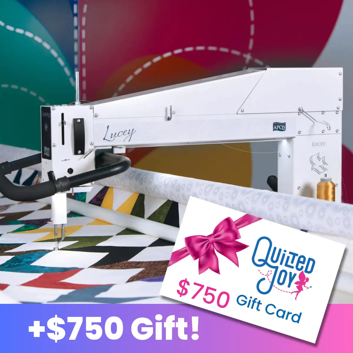 An APQS Lucey 26" Quilting Machine with Comfort Bliss Table/Frame stitches a vibrant quilt, with a $750 Quilted Joy gift card in front and a "+$750 Gift!" banner displayed at the bottom.